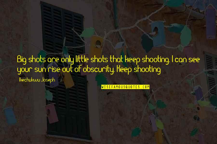 Someone Giving 110 Quotes By Ikechukwu Joseph: Big shots are only little shots that keep