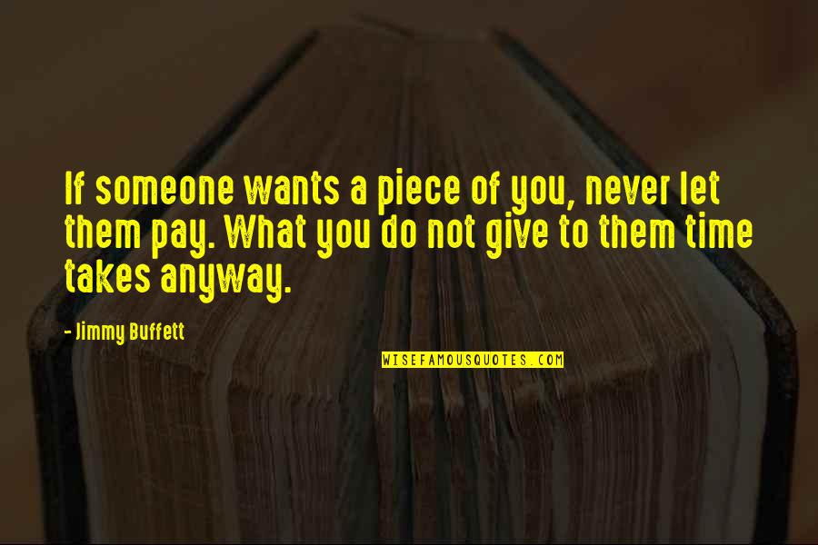 Someone Giving You Their Time Quotes By Jimmy Buffett: If someone wants a piece of you, never Someone Giving You Their Time Quotes By Jimmy Buffett: If someone wants a piece of you, never