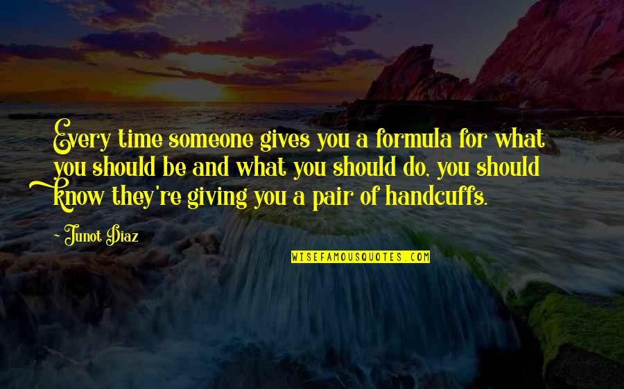Someone Giving You Their Time Quotes By Junot Diaz: Every time someone gives you a formula for Someone Giving You Their Time Quotes By Junot Diaz: Every time someone gives you a formula for