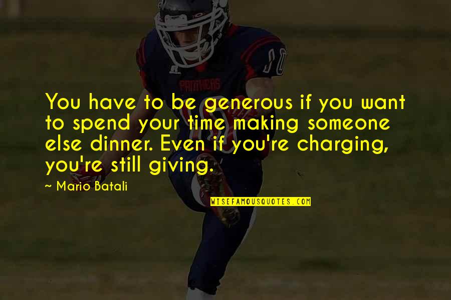 Someone Giving You Their Time Quotes By Mario Batali: You have to be generous if you want Someone Giving You Their Time Quotes By Mario Batali: You have to be generous if you want