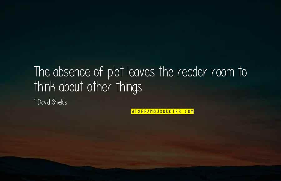 Someone Gone To Heaven Quotes By David Shields: The absence of plot leaves the reader room