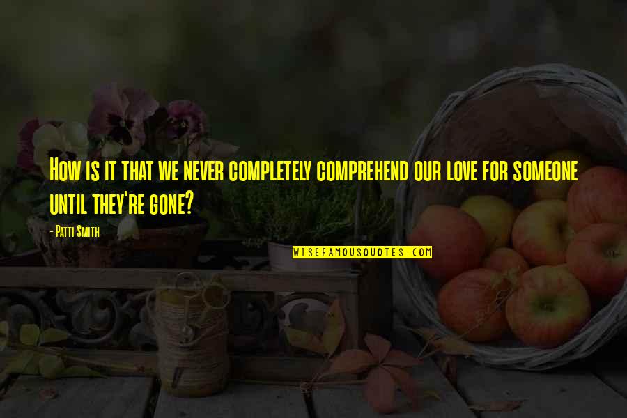 Someone Gone Too Soon Quotes By Patti Smith: How is it that we never completely comprehend