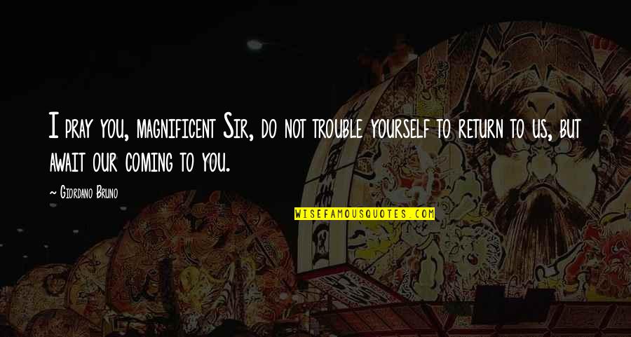Someone Hacked My Facebook Account Quotes By Giordano Bruno: I pray you, magnificent Sir, do not trouble Someone Hacked My Facebook Account Quotes By Giordano Bruno: I pray you, magnificent Sir, do not trouble