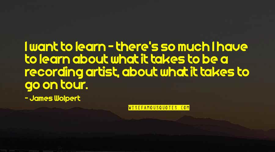 Someone Has Died Quotes By James Wolpert: I want to learn - there's so much Someone Has Died Quotes By James Wolpert: I want to learn - there's so much