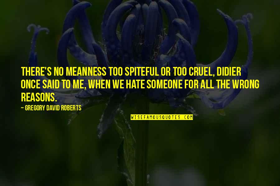 Someone Hate Me Quotes By Gregory David Roberts: There's no meanness too spiteful or too cruel,