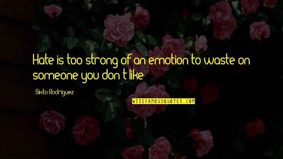 Someone Hate You Quotes By Sixto Rodriguez: Hate is too strong of an emotion to Someone Hate You Quotes By Sixto Rodriguez: Hate is too strong of an emotion to