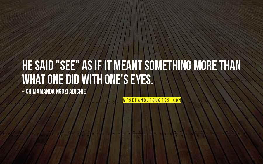 Someone Having A Big Heart Quotes By Chimamanda Ngozi Adichie: He said "see" as if it meant something Someone Having A Big Heart Quotes By Chimamanda Ngozi Adichie: He said "see" as if it meant something