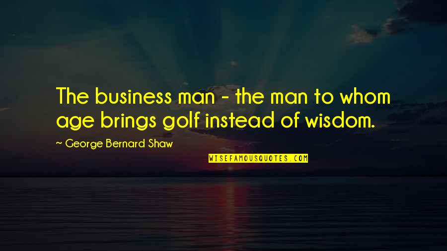 Someone Having A Hold On You Quotes By George Bernard Shaw: The business man - the man to whom