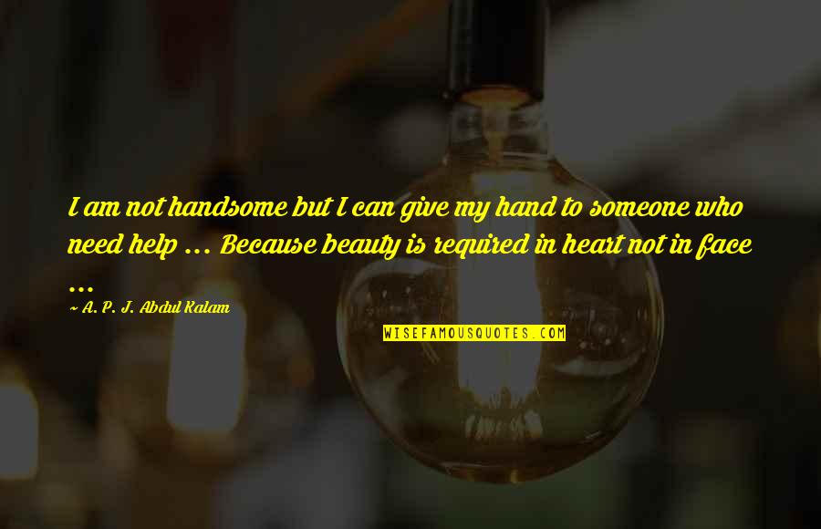 Someone Help Quotes By A. P. J. Abdul Kalam: I am not handsome but I can give