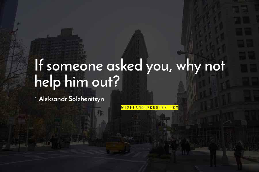 Someone Help Quotes By Aleksandr Solzhenitsyn: If someone asked you, why not help him