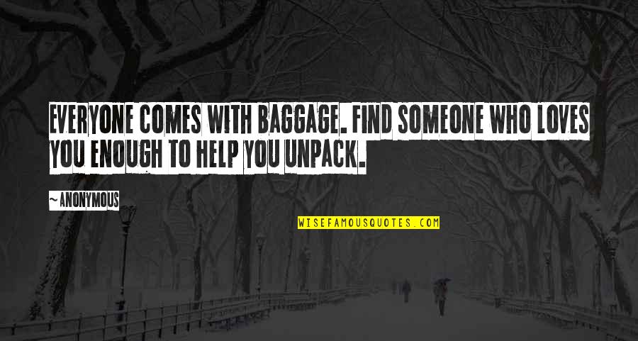 Someone Help Quotes By Anonymous: Everyone comes with baggage. Find someone who loves