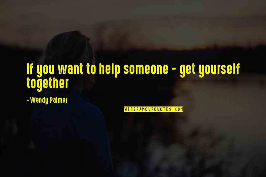 Someone Help Quotes By Wendy Palmer: If you want to help someone - get