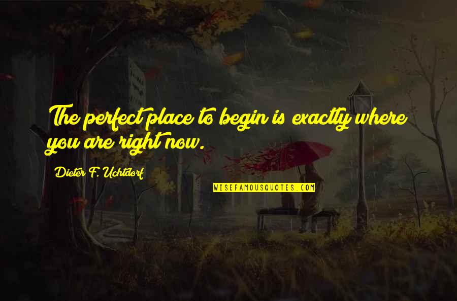 Someone Helping You Through Hard Times Quotes By Dieter F. Uchtdorf: The perfect place to begin is exactly where