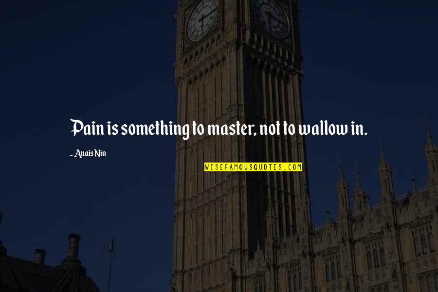 Someone Holding You Down Quotes By Anais Nin: Pain is something to master, not to wallow