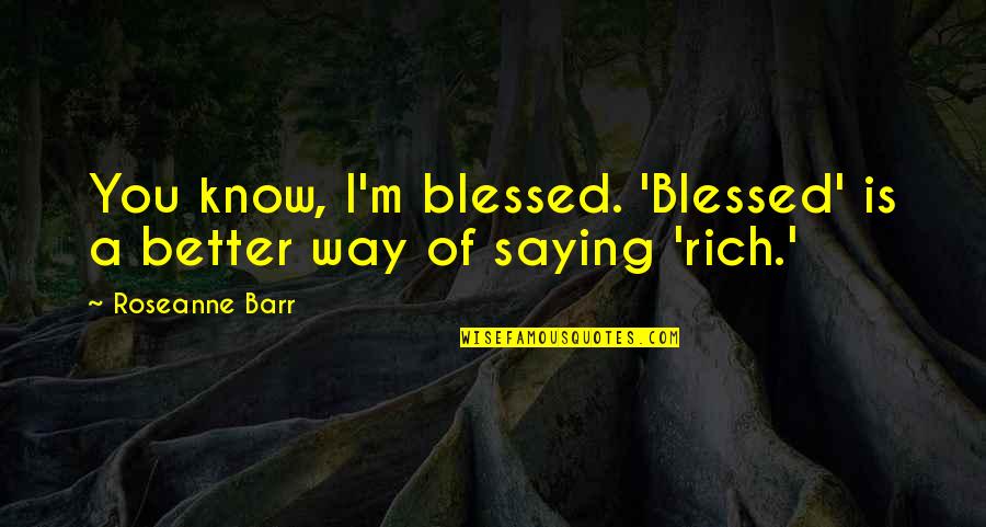 Someone Hurt Me Alot Quotes By Roseanne Barr: You know, I'm blessed. 'Blessed' is a better