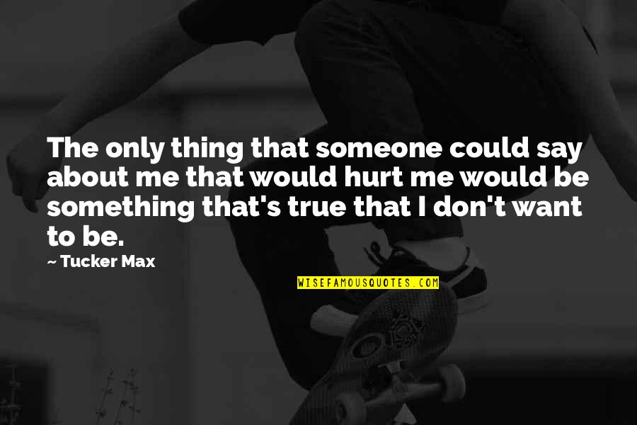 Someone Hurt Me Quotes By Tucker Max: The only thing that someone could say about