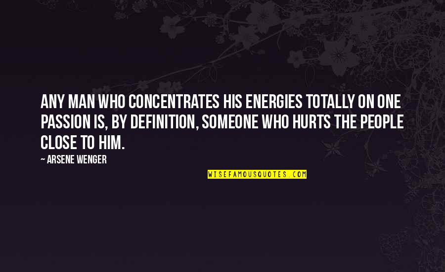 Someone Hurt Quotes By Arsene Wenger: Any man who concentrates his energies totally on