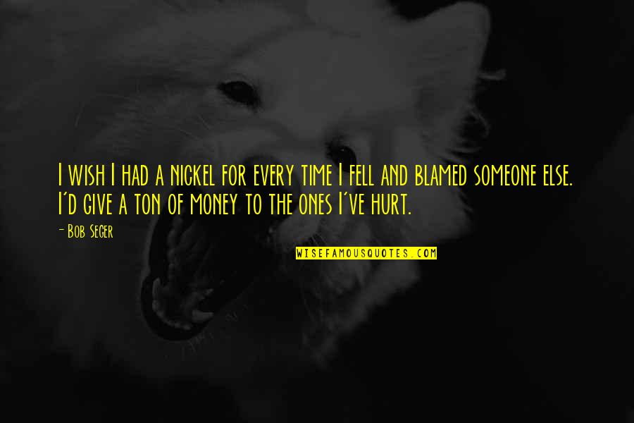 Someone Hurt Quotes By Bob Seger: I wish I had a nickel for every