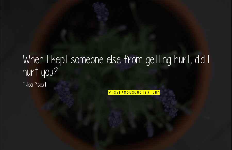Someone Hurt Quotes By Jodi Picoult: When I kept someone else from getting hurt,