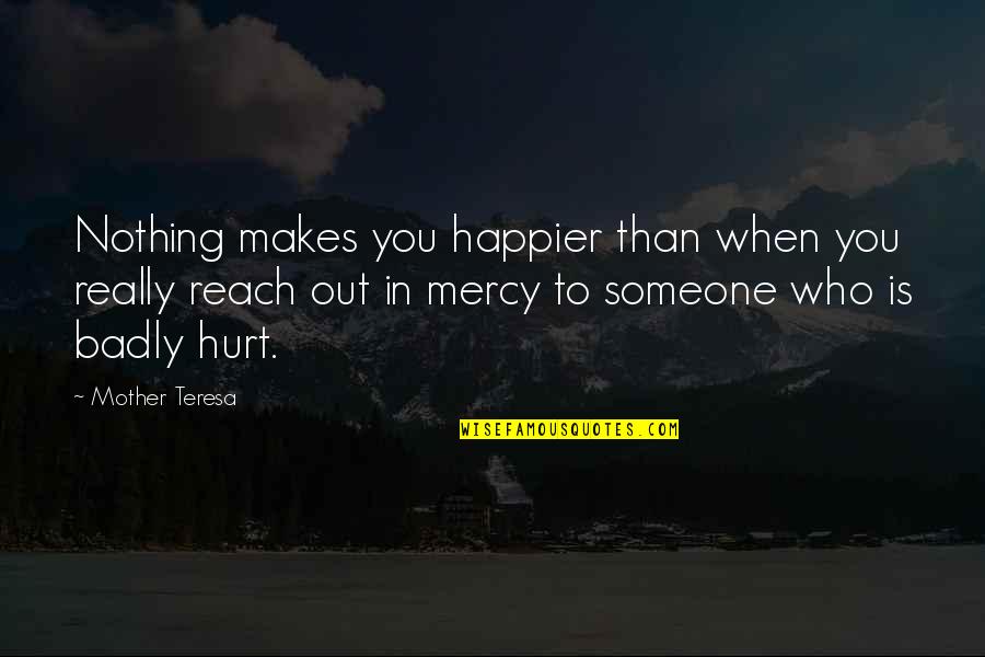 Someone Hurt Quotes By Mother Teresa: Nothing makes you happier than when you really