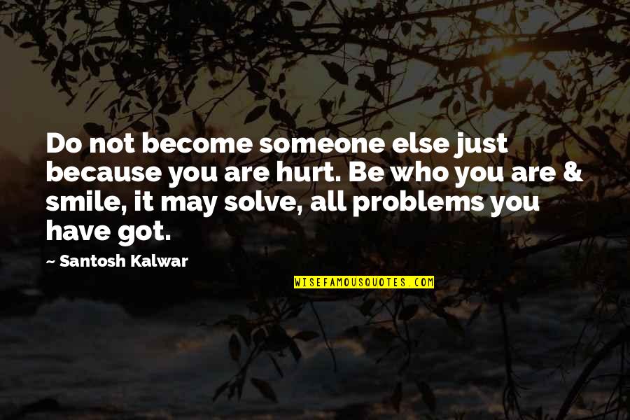 Someone Hurt Quotes By Santosh Kalwar: Do not become someone else just because you
