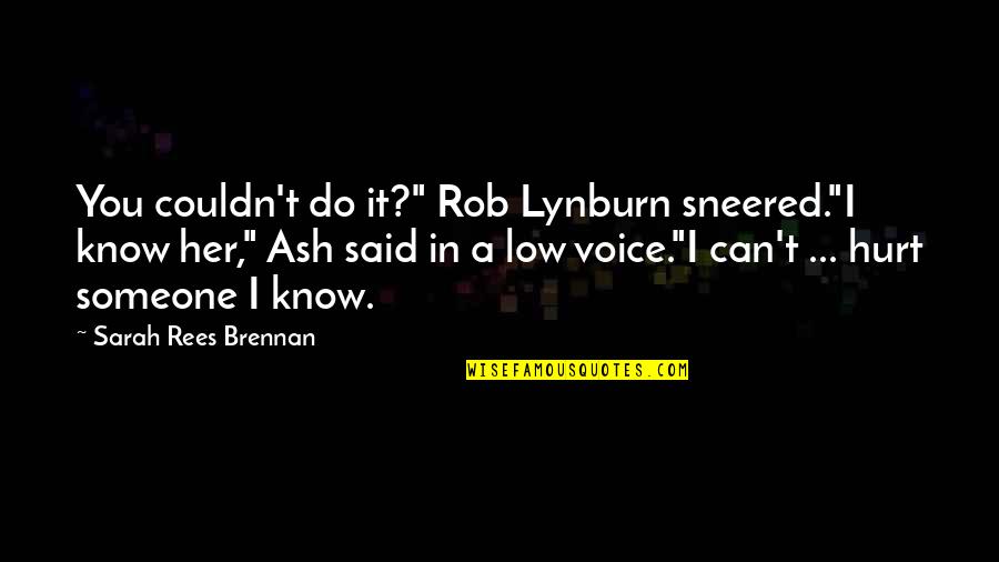 Someone Hurt Quotes By Sarah Rees Brennan: You couldn't do it?" Rob Lynburn sneered."I know