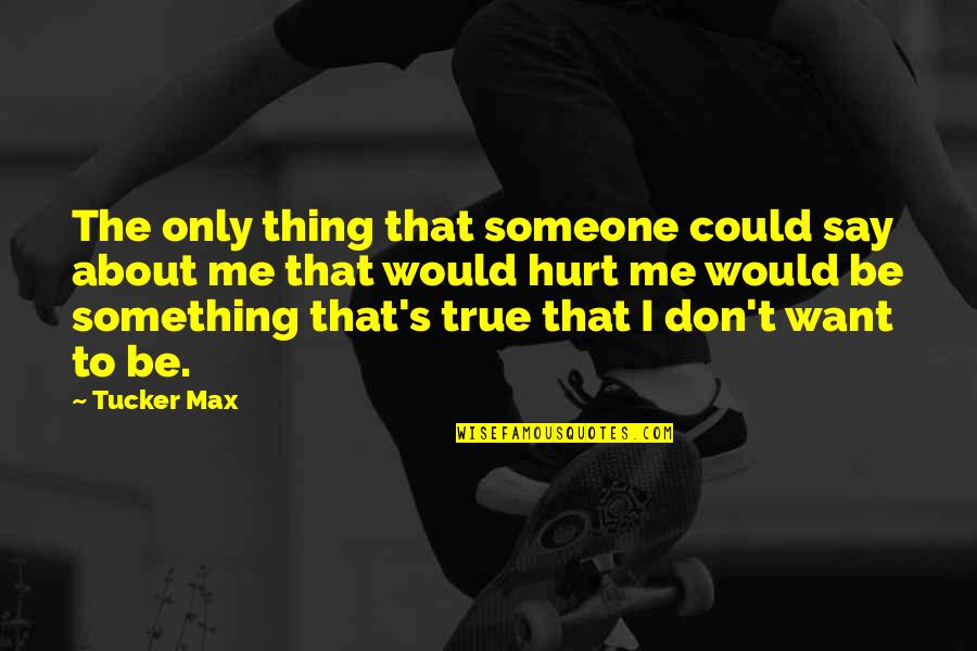 Someone Hurt Quotes By Tucker Max: The only thing that someone could say about