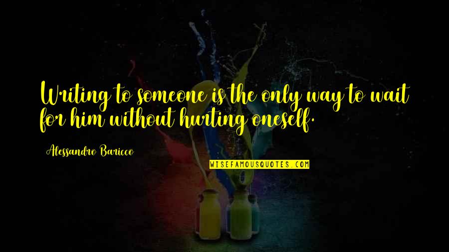 Someone Hurting You Over And Over Quotes By Alessandro Baricco: Writing to someone is the only way to