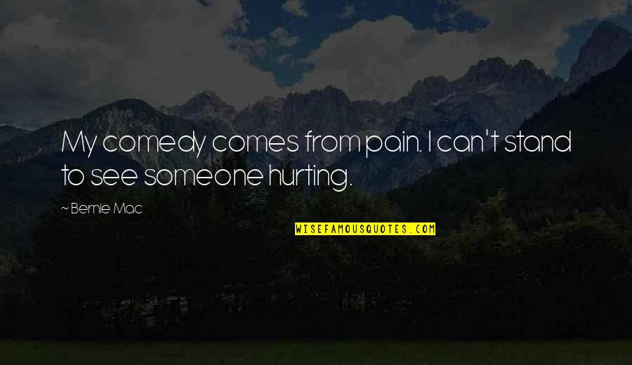 Someone Hurting You Over And Over Quotes By Bernie Mac: My comedy comes from pain. I can't stand