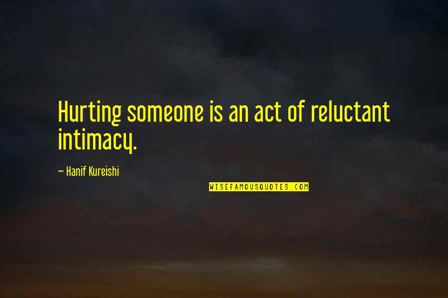 Someone Hurting You Quotes By Hanif Kureishi: Hurting someone is an act of reluctant intimacy.