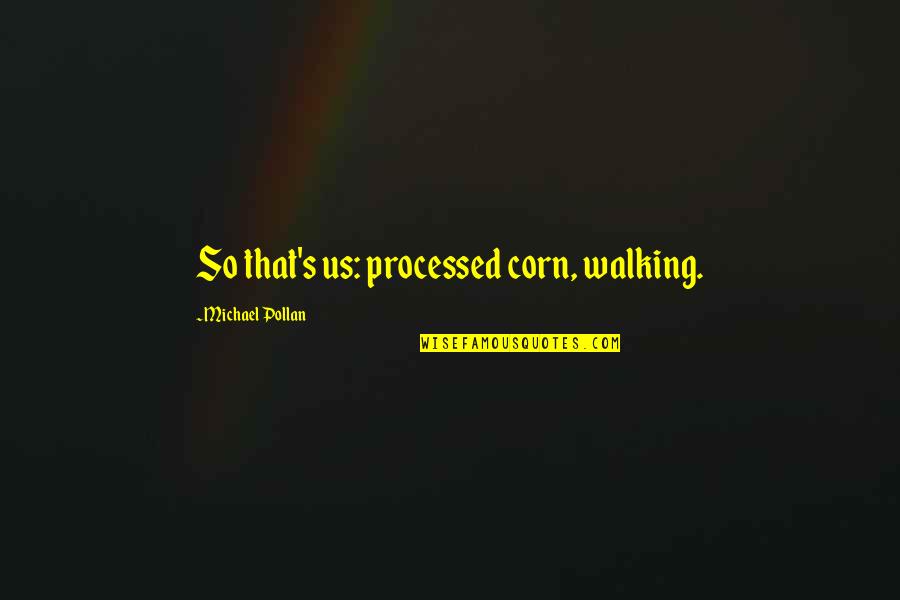 Someone Hurting Your Feelings Quotes By Michael Pollan: So that's us: processed corn, walking.