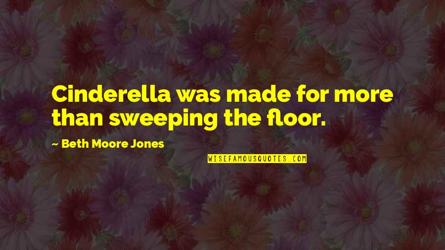 Someone Hurting Your Heart Quotes By Beth Moore Jones: Cinderella was made for more than sweeping the