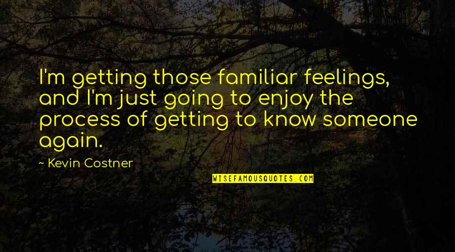 Someone I Know Quotes By Kevin Costner: I'm getting those familiar feelings, and I'm just Someone I Know Quotes By Kevin Costner: I'm getting those familiar feelings, and I'm just