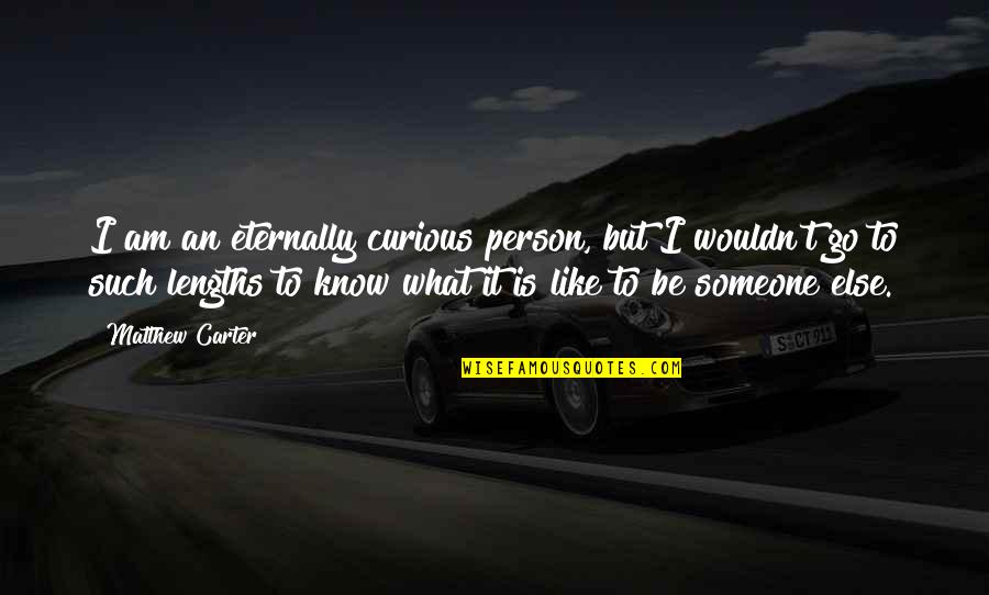 Someone I Know Quotes By Matthew Carter: I am an eternally curious person, but I Someone I Know Quotes By Matthew Carter: I am an eternally curious person, but I