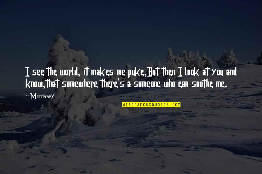Someone I Know Quotes By Morrissey: I see the world, it makes me puke,But Someone I Know Quotes By Morrissey: I see the world, it makes me puke,But