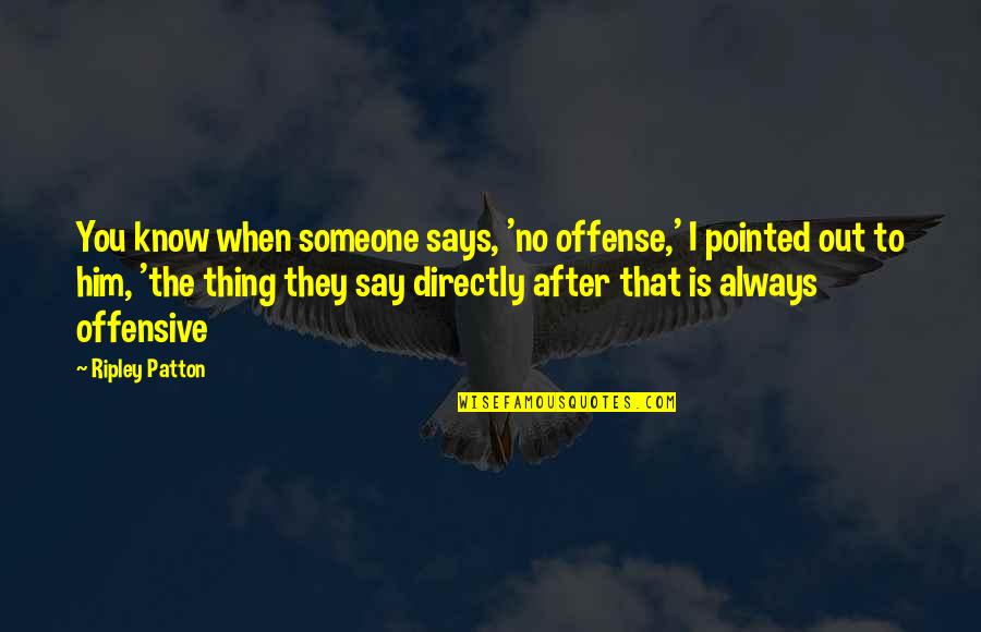 Someone I Know Quotes By Ripley Patton: You know when someone says, 'no offense,' I Someone I Know Quotes By Ripley Patton: You know when someone says, 'no offense,' I