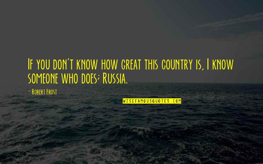 Someone I Know Quotes By Robert Frost: If you don't know how great this country