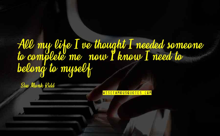 Someone I Know Quotes By Sue Monk Kidd: All my life I've thought I needed someone Someone I Know Quotes By Sue Monk Kidd: All my life I've thought I needed someone