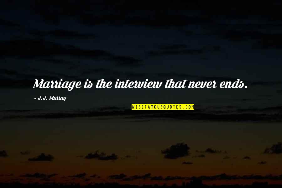 Someone I Used To Love Quotes By J.J. Murray: Marriage is the interview that never ends.