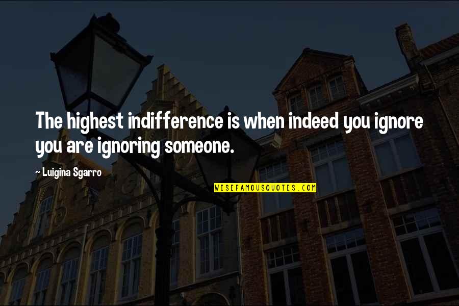 Someone Ignoring Quotes By Luigina Sgarro: The highest indifference is when indeed you ignore