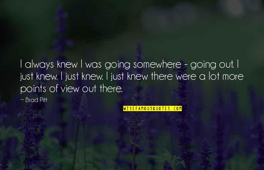 Someone Insulting You Quotes By Brad Pitt: I always knew I was going somewhere - Someone Insulting You Quotes By Brad Pitt: I always knew I was going somewhere -