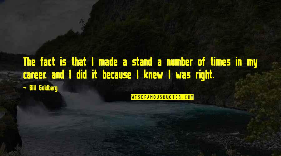 Someone Intentionally Hurting You Quotes By Bill Goldberg: The fact is that I made a stand Someone Intentionally Hurting You Quotes By Bill Goldberg: The fact is that I made a stand