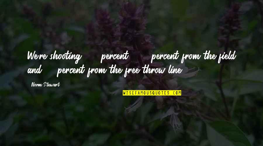 Someone Intentionally Hurting You Quotes By Norm Stewart: We're shooting 100 percent - 60 percent from Someone Intentionally Hurting You Quotes By Norm Stewart: We're shooting 100 percent - 60 percent from