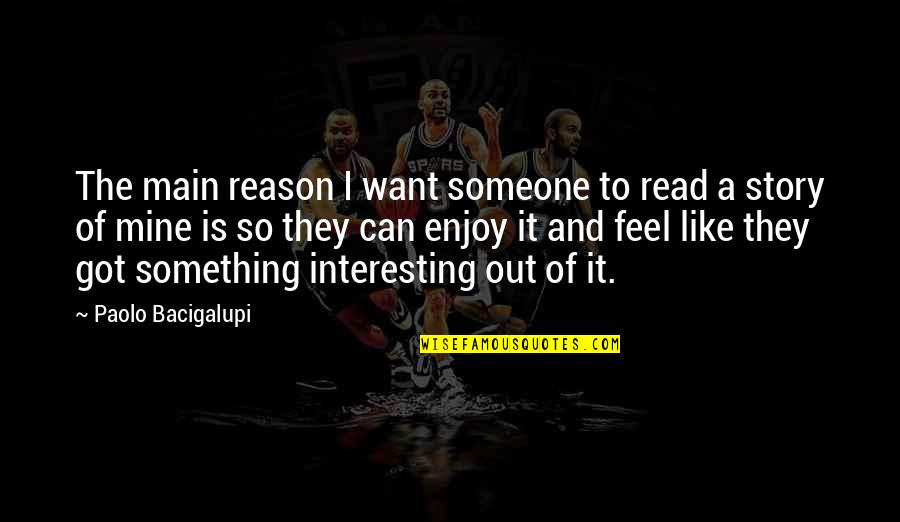 Someone Interesting Quotes By Paolo Bacigalupi: The main reason I want someone to read