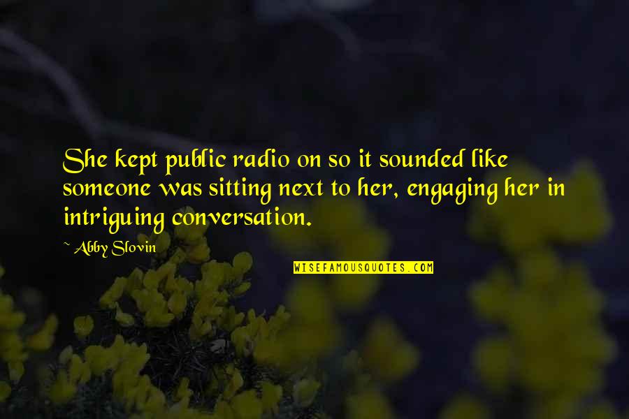 Someone Intriguing You Quotes By Abby Slovin: She kept public radio on so it sounded