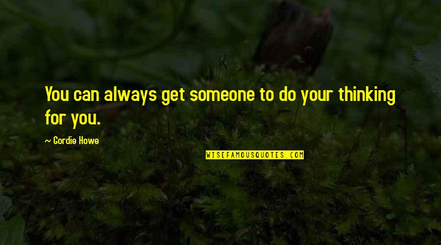 Someone Is Always Thinking Of You Quotes By Gordie Howe: You can always get someone to do your
