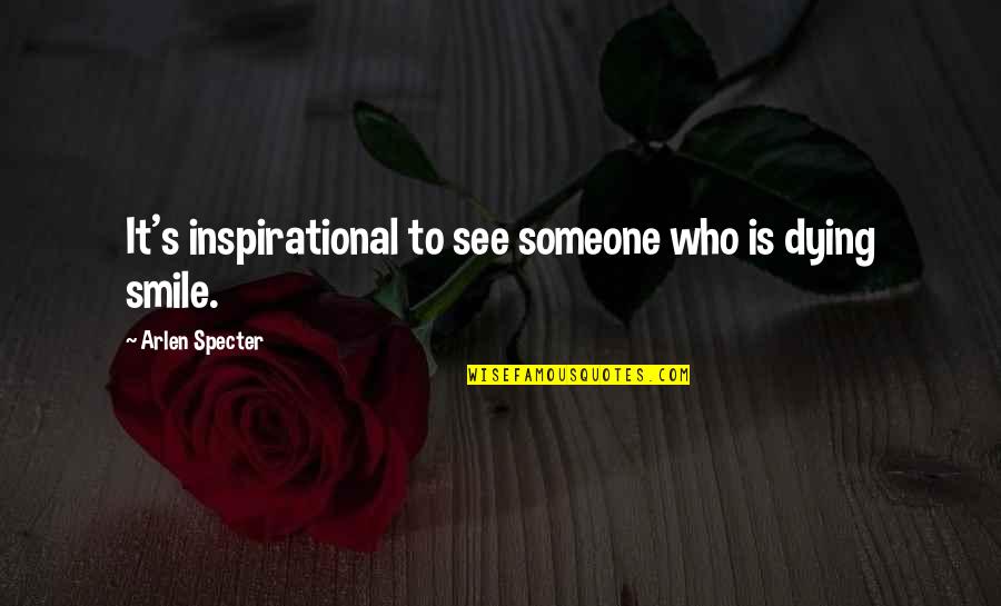 Someone Is Dying Quotes By Arlen Specter: It's inspirational to see someone who is dying