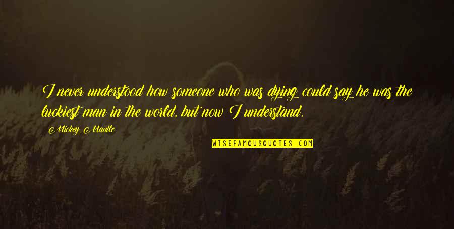 Someone Is Dying Quotes By Mickey Mantle: I never understood how someone who was dying