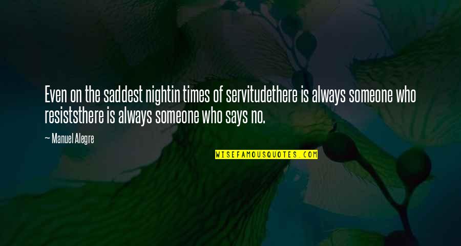 Someone Is There Quotes By Manuel Alegre: Even on the saddest nightin times of servitudethere