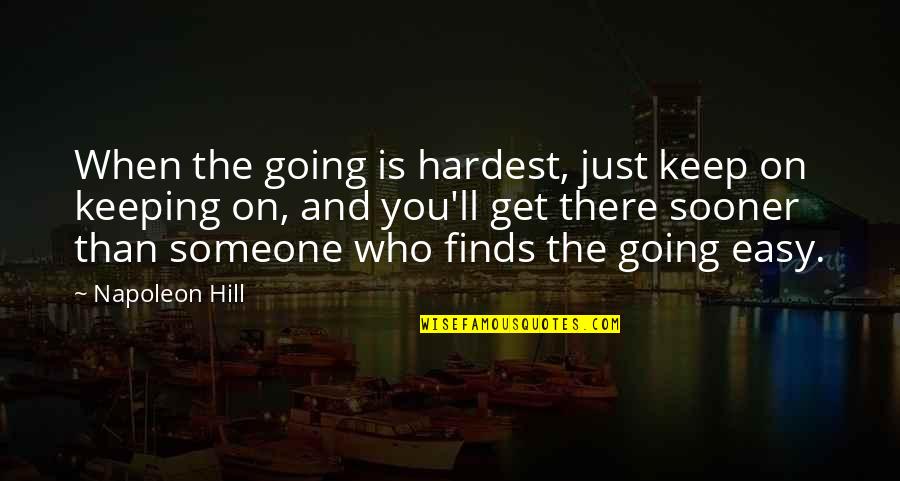 Someone Is There Quotes By Napoleon Hill: When the going is hardest, just keep on